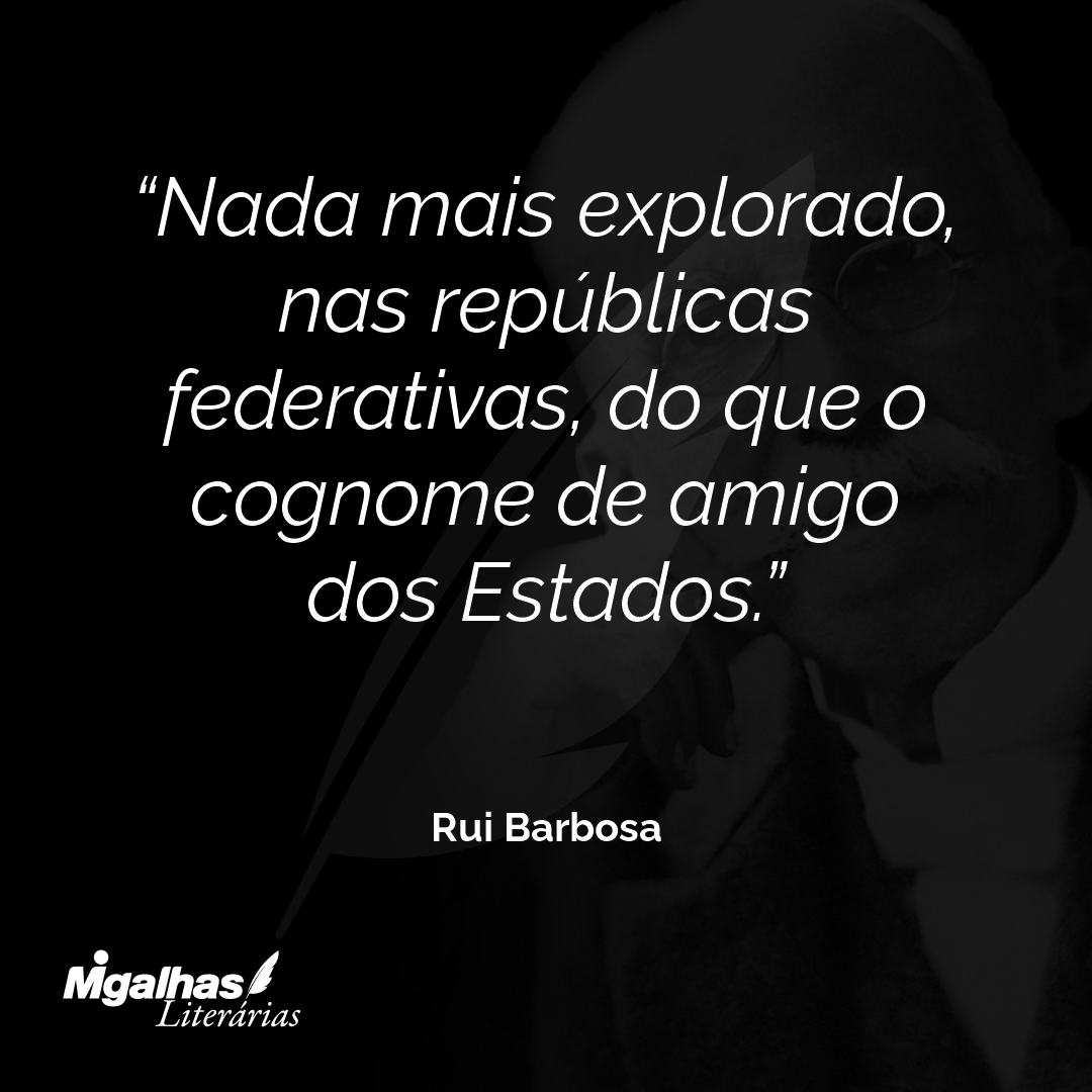 Nada mais explorado, nas repúblicas federativas, do que o cognome de amigo dos Estados.