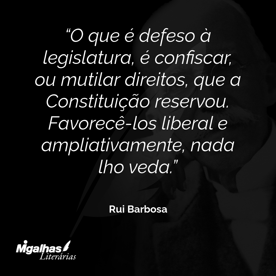 O que é defeso à legislatura, é confiscar, ou mutilar direitos, que a Constituição reservou. Favorecê-los liberal e ampliativamente, nada lho veda.