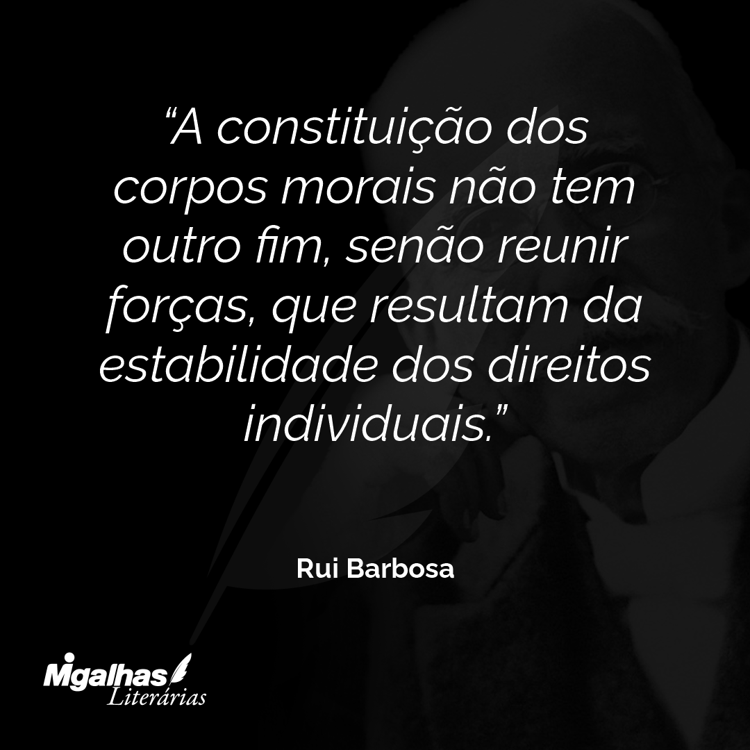 A constituição dos corpos morais não tem outro fim, senão reunir forças, que resultam da estabilidade dos direitos individuais.