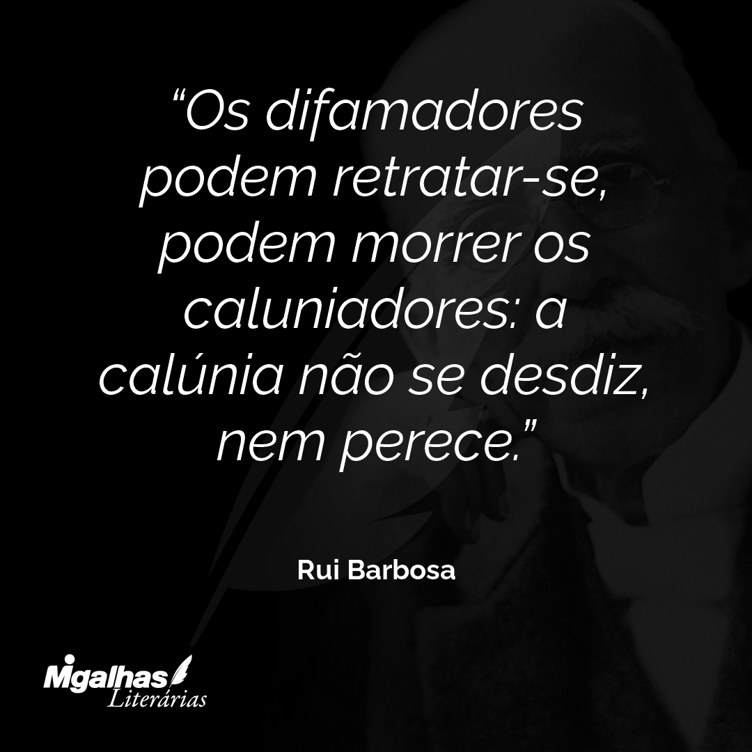 Os difamadores podem retratar-se, podem morrer os caluniadores: a calúnia não se desdiz, nem perece.