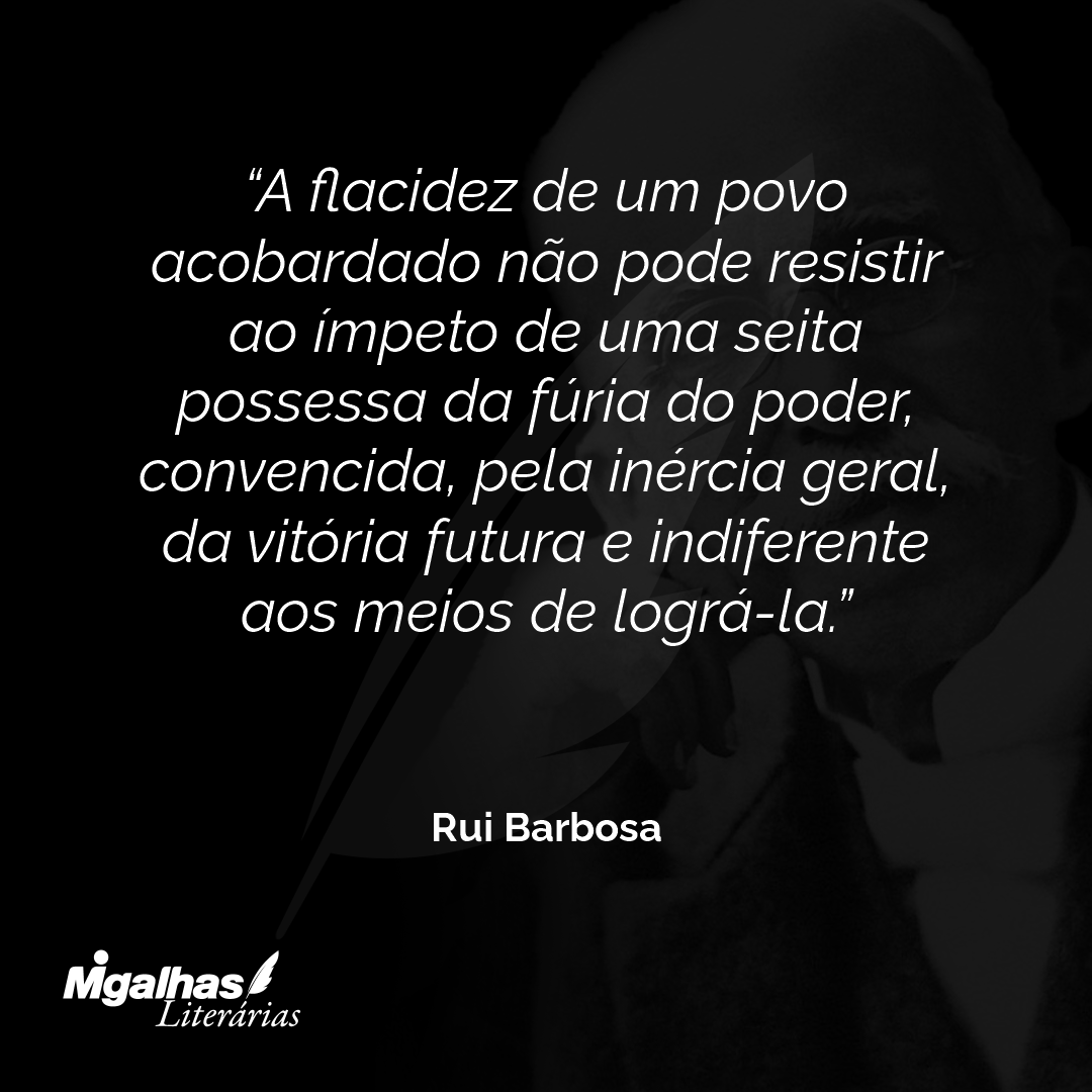 A flacidez de um povo acobardado não pode resistir ao ímpeto de uma seita possessa da fúria do poder, convencida, pela inércia geral, da vitória futura e indiferente aos meios de lográ-la.