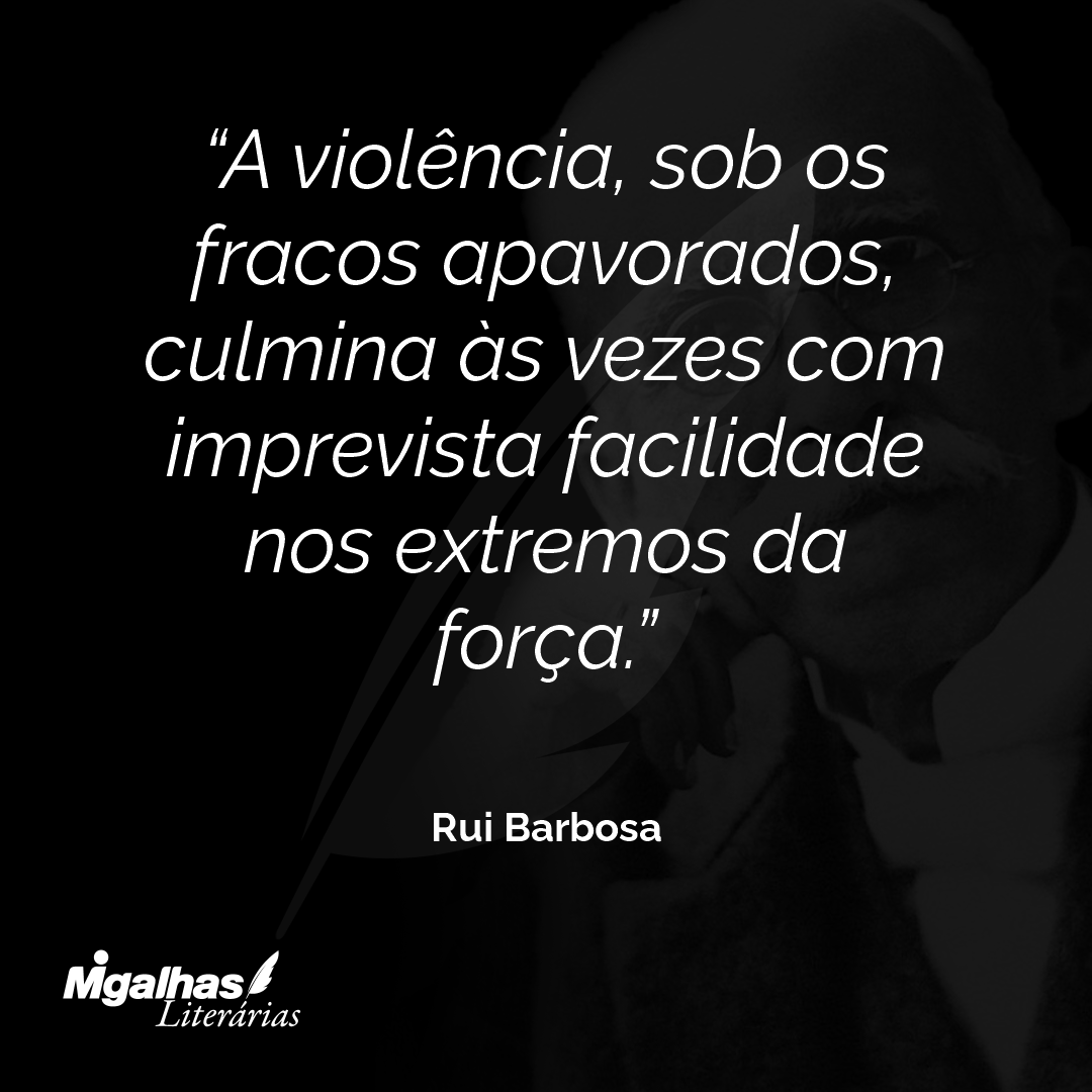 A violência, sob os fracos apavorados, culmina às vezes com imprevista facilidade nos extremos da força.
