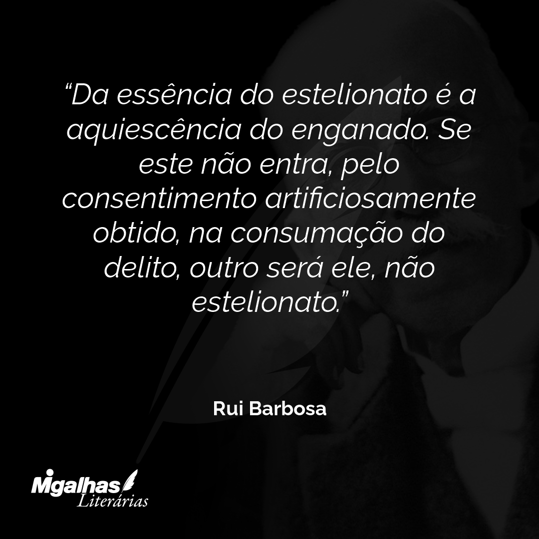 Da essência do estelionato é a aquiescência do enganado. Se este não entra, pelo consentimento artificiosamente obtido, na consumação do delito, outro será ele, não estelionato.