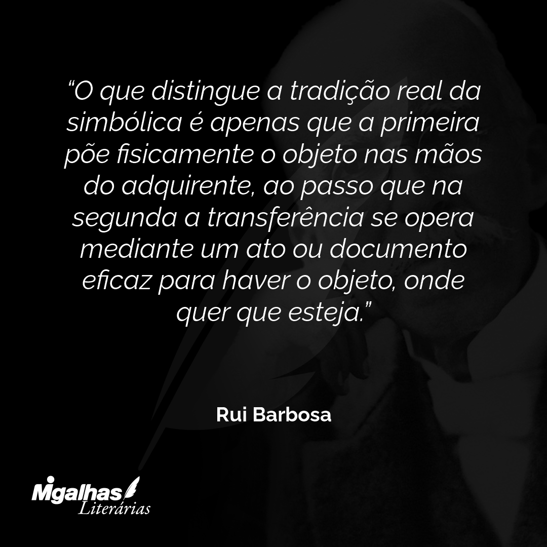 O que distingue a tradição real da simbólica é apenas que a primeira põe fisicamente o objeto nas mãos do adquirente, ao passo que na segunda a transferência se opera mediante um ato ou documento eficaz para haver o objeto, onde quer que esteja.